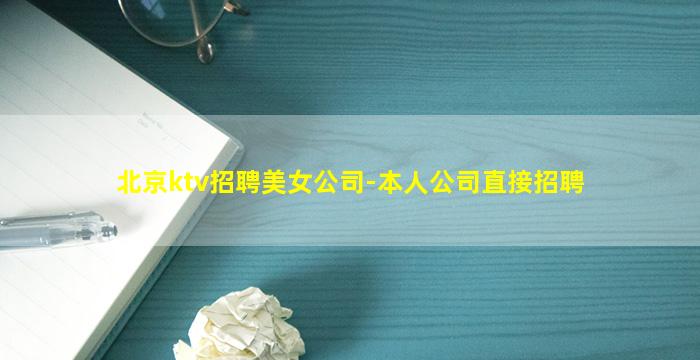 北京ktv招聘美女公司-本人公司直接招聘