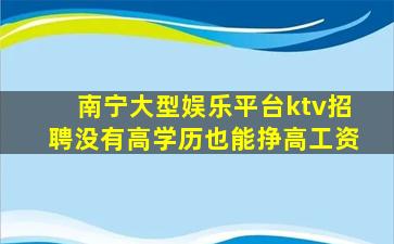 南宁大型娱乐平台ktv招聘没有高学历也能挣高工资